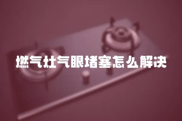 燃氣灶氣眼堵塞怎么解決