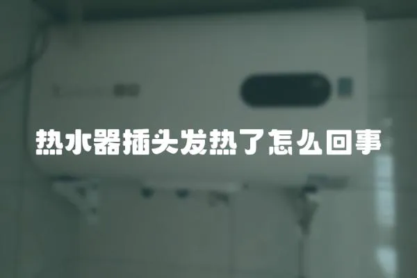 熱水器插頭發(fā)熱了怎么回事