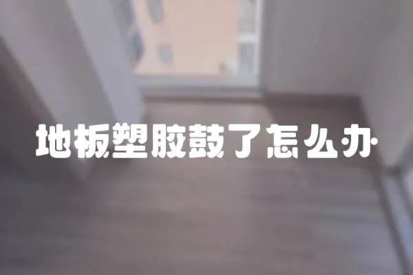 地板塑膠鼓了怎么辦