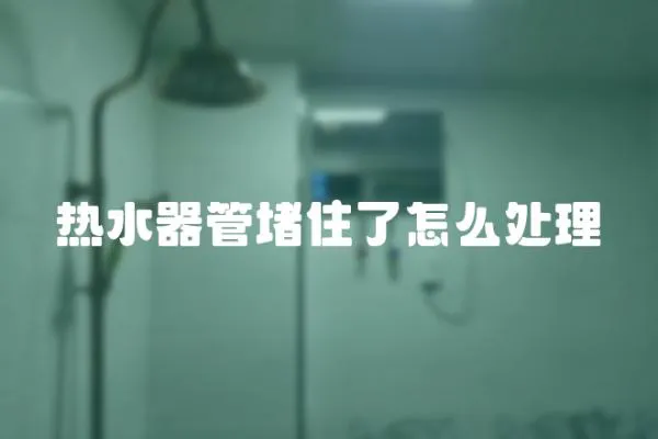 熱水器管堵住了怎么處理