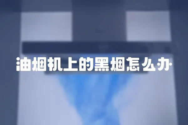 油煙機(jī)上的黑煙怎么辦