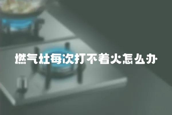 燃氣灶每次打不著火怎么辦