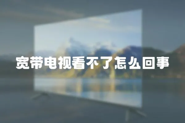 寬帶電視看不了怎么回事