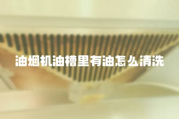 油煙機油槽里有油怎么清洗