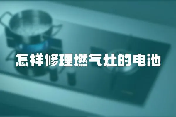 怎樣修理燃氣灶的電池