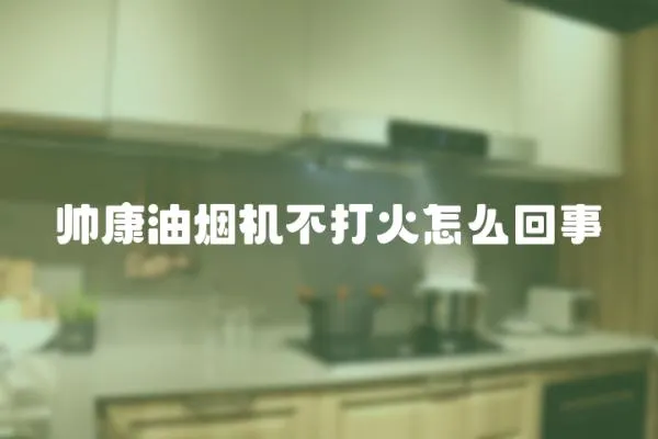 帥康油煙機(jī)不打火怎么回事