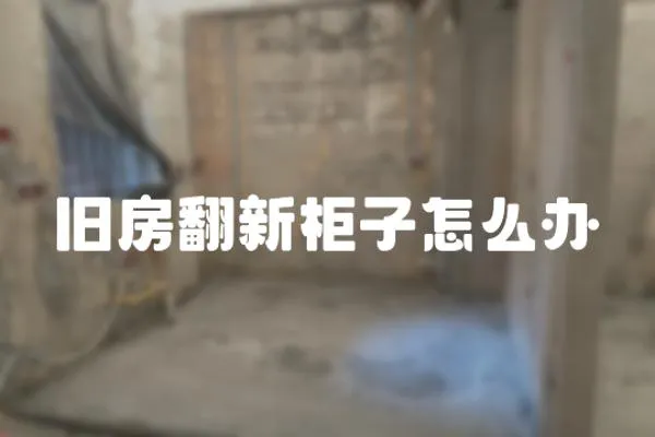 舊房翻新柜子怎么辦