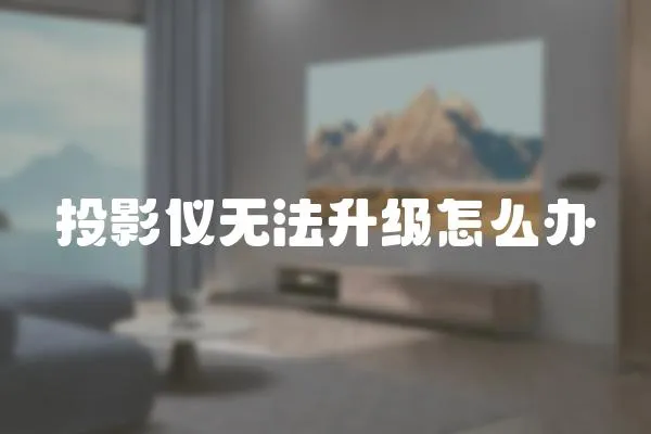 投影儀無法升級(jí)怎么辦