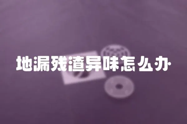地漏殘渣異味怎么辦
