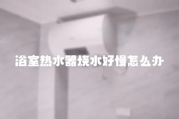 浴室熱水器燒水好慢怎么辦