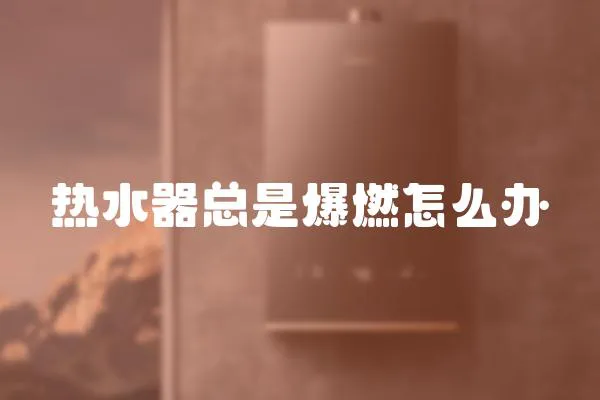 熱水器總是爆燃怎么辦