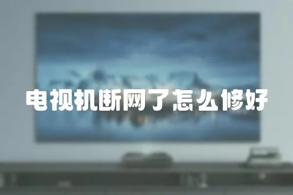 電視機斷網(wǎng)了怎么修好