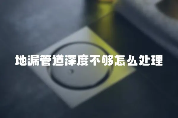 地漏管道深度不夠怎么處理