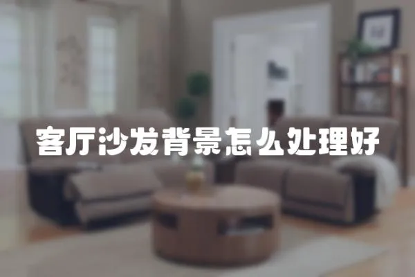 客廳沙發背景怎么處理好