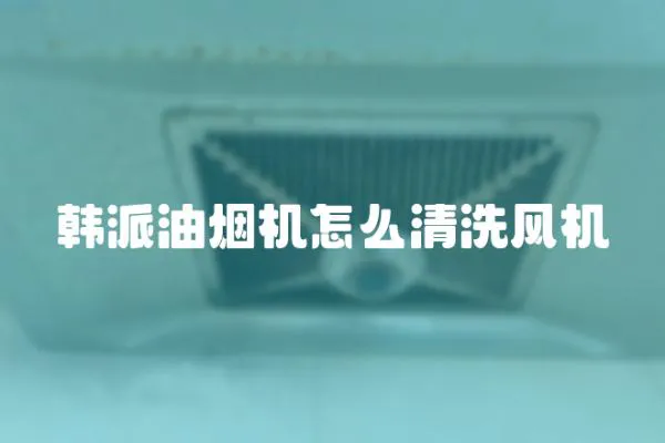 韓派油煙機怎么清洗風機