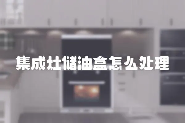 集成灶儲油盒怎么處理