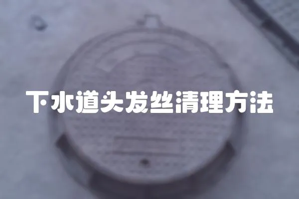 下水道頭發(fā)絲清理方法