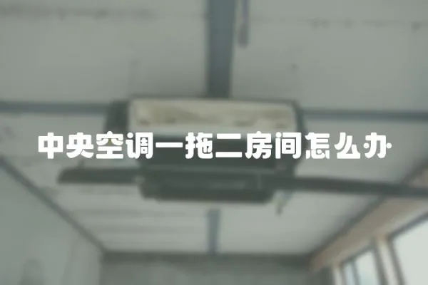 中央空調一拖二房間怎么辦
