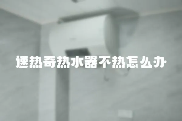 速熱奇熱水器不熱怎么辦