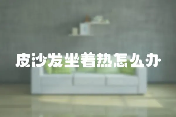 皮沙發(fā)坐著熱怎么辦