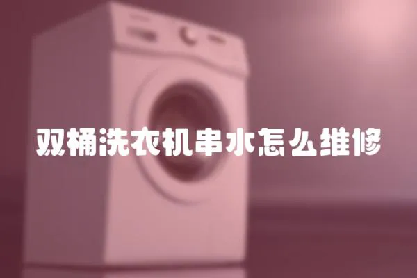 雙桶洗衣機串水怎么維修