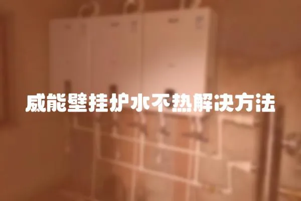 威能壁掛爐水不熱解決方法