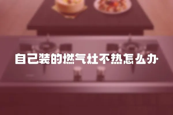 自己裝的燃?xì)庠畈粺嵩趺崔k