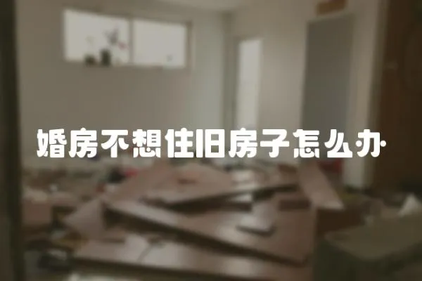 婚房不想住舊房子怎么辦