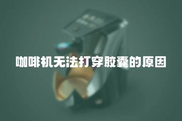 咖啡機無法打穿膠囊的原因