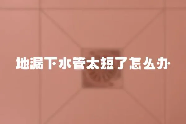 地漏下水管太短了怎么辦