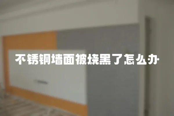 不銹鋼墻面被燒黑了怎么辦
