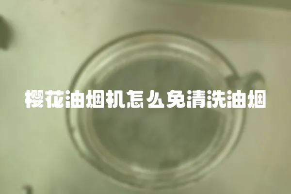 櫻花油煙機怎么免清洗油煙