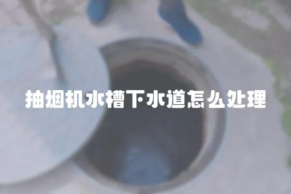 抽煙機水槽下水道怎么處理