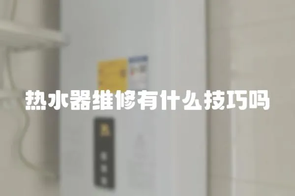 熱水器維修有什么技巧嗎