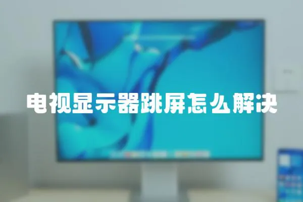 電視顯示器跳屏怎么解決