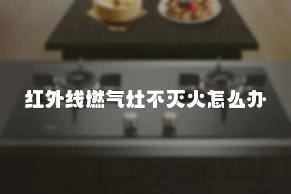 紅外線燃氣灶不滅火怎么辦