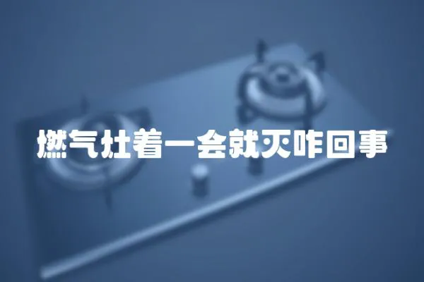 燃氣灶著一會就滅咋回事