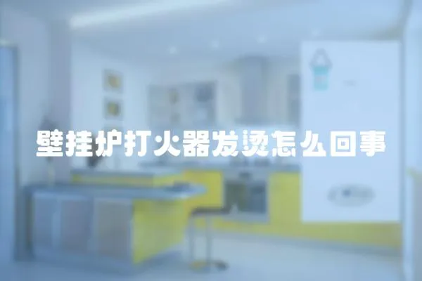 壁掛爐打火器發(fā)燙怎么回事