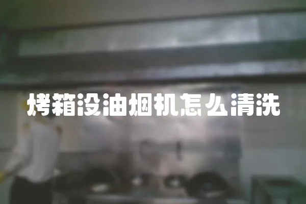 烤箱沒油煙機怎么清洗