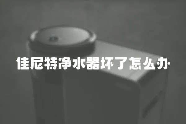 佳尼特凈水器壞了怎么辦
