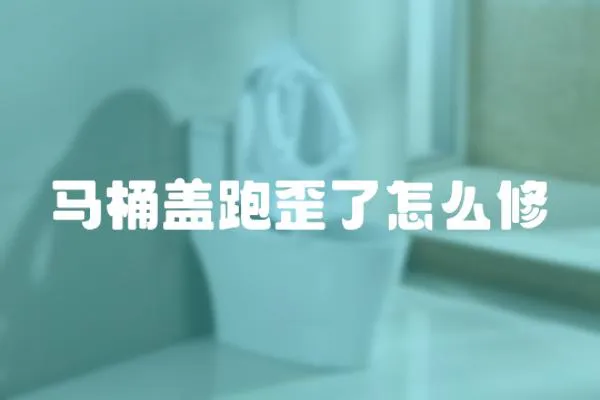 馬桶蓋跑歪了怎么修