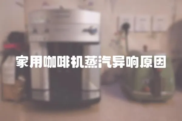 家用咖啡機蒸汽異響原因