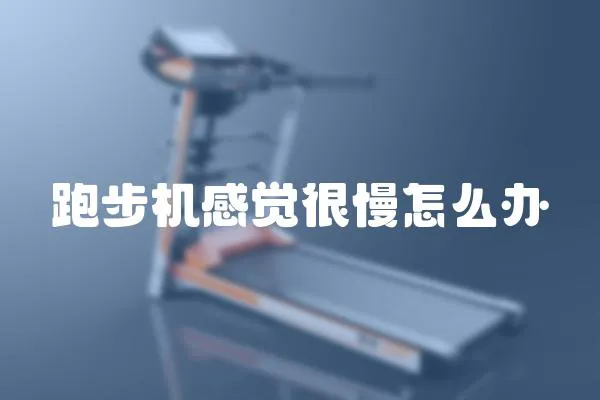 跑步機(jī)感覺很慢怎么辦