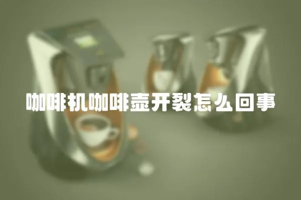 咖啡機咖啡壺開裂怎么回事