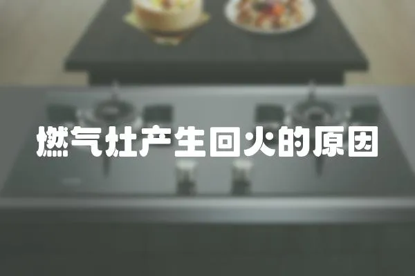 燃氣灶產生回火的原因
