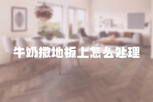 牛奶撒地板上怎么處理