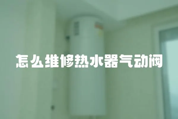 怎么維修熱水器氣動閥
