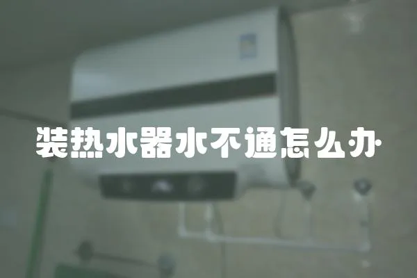 裝熱水器水不通怎么辦