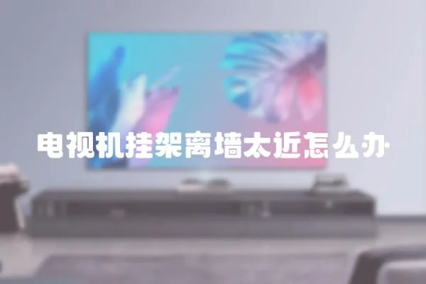 電視機掛架離墻太近怎么辦