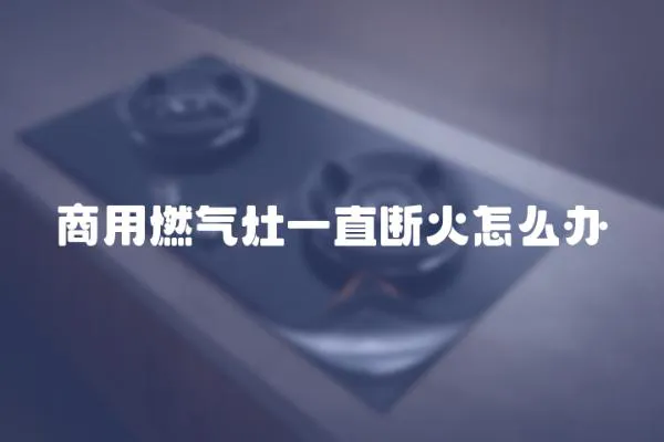 商用燃?xì)庠钜恢睌嗷鹪趺崔k